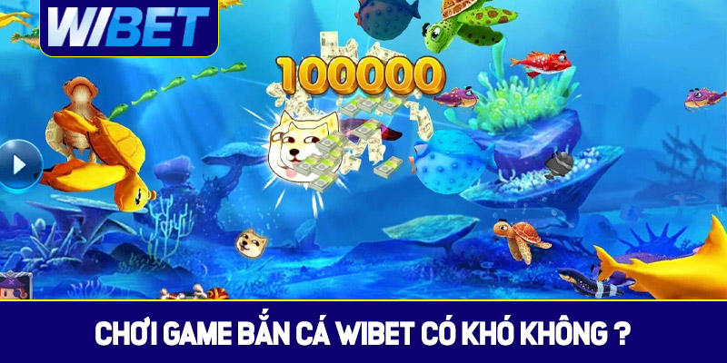 Chơi game bắn cá WIBET có khó không?