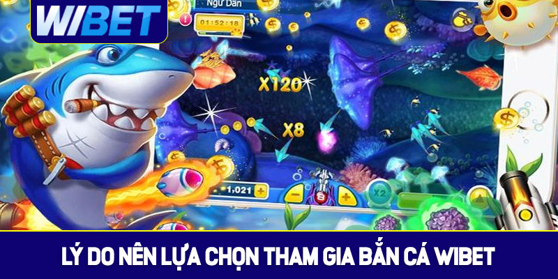 Vì sao nên lựa chọn tham gia bắn cá WIBET?