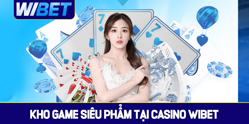 Kho siêu phẩm tại Casino WIBET đầy hấp dẫn
