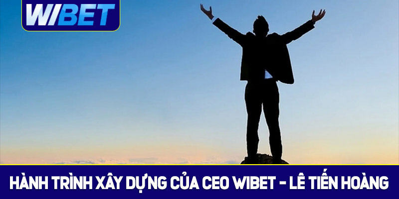 Hành trình xây dựng của CEO WIBET - Lê Tiến Hoàng