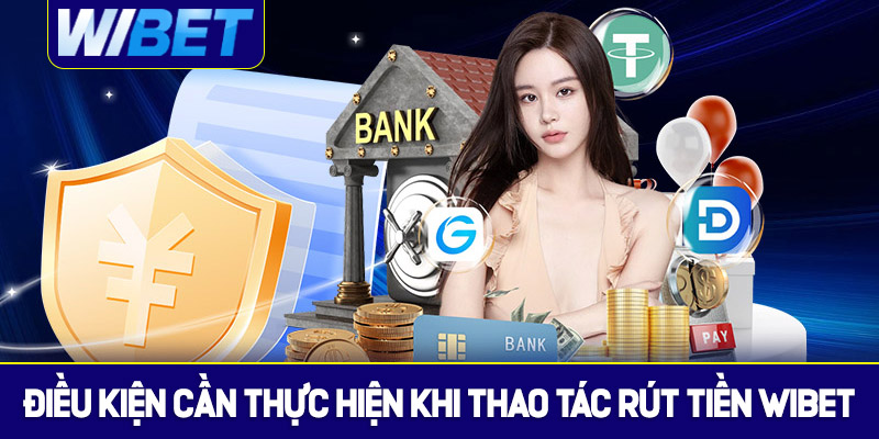 Điều kiện cần khi thực hiện thao tác rút tiền WIBET