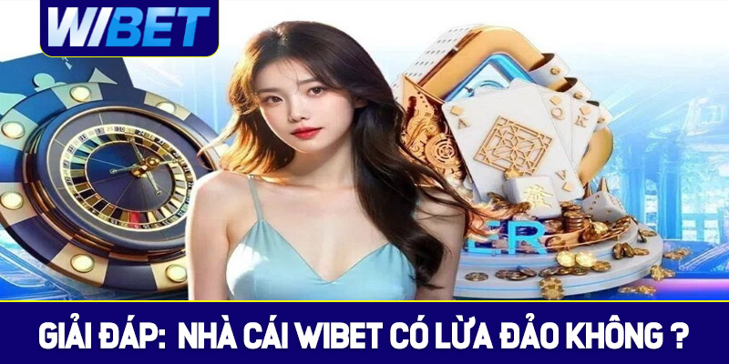 Giải đáp: Nhà cái WIBET có lừa đảo không?