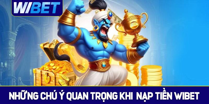 Những chú ý quan trọng khi nạp tiền WIBET