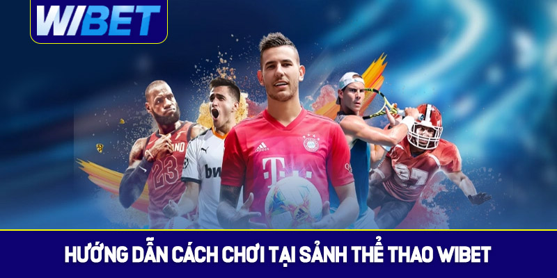 Hướng dẫn cách chơi cơ bản tại sảnh thể thao WIBET